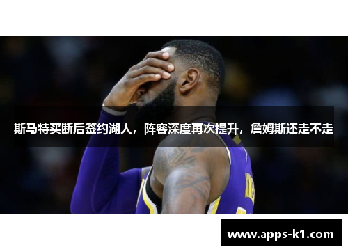 斯马特买断后签约湖人，阵容深度再次提升，詹姆斯还走不走
