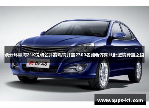 紫云环翠河21K悦动公开赛燃情开跑2300名跑者齐聚共赴激情奔跑之约