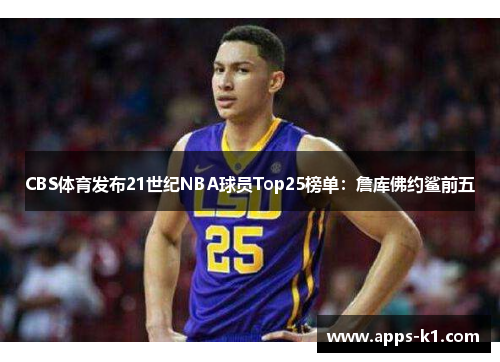 CBS体育发布21世纪NBA球员Top25榜单：詹库佛约鲨前五